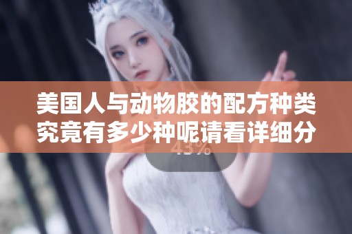 美国人与动物胶的配方种类究竟有多少种呢请看详细分析