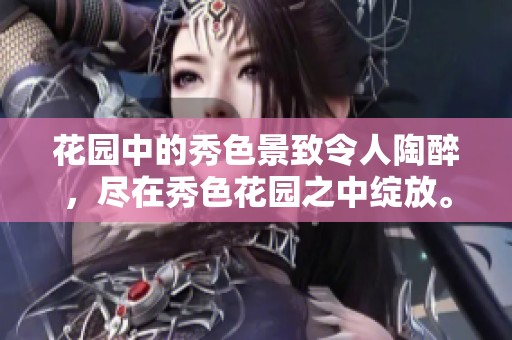 花园中的秀色景致令人陶醉，尽在秀色花园之中绽放。
