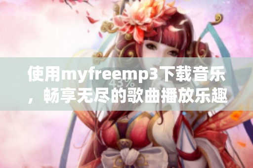 使用myfreemp3下载音乐，畅享无尽的歌曲播放乐趣