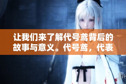 让我们来了解代号鸢背后的故事与意义。代号鸢，代表着什么样的未来与希望呢？