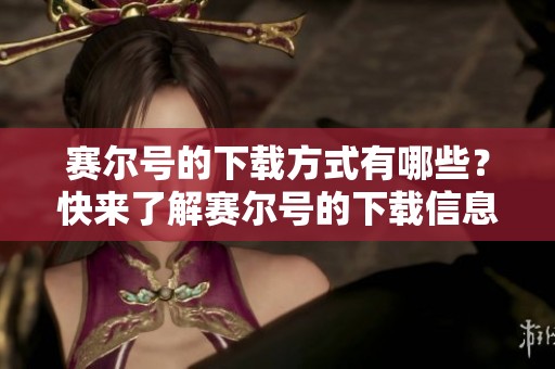 赛尔号的下载方式有哪些？快来了解赛尔号的下载信息吧！