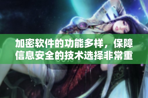 加密软件的功能多样，保障信息安全的技术选择非常重要