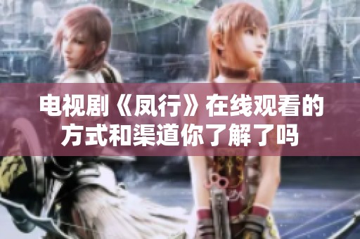 电视剧《凤行》在线观看的方式和渠道你了解了吗