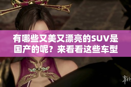 有哪些又美又漂亮的SUV是国产的呢？来看看这些车型吧！