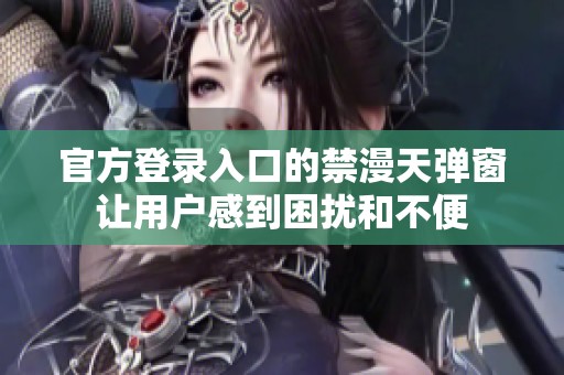 官方登录入口的禁漫天弹窗让用户感到困扰和不便