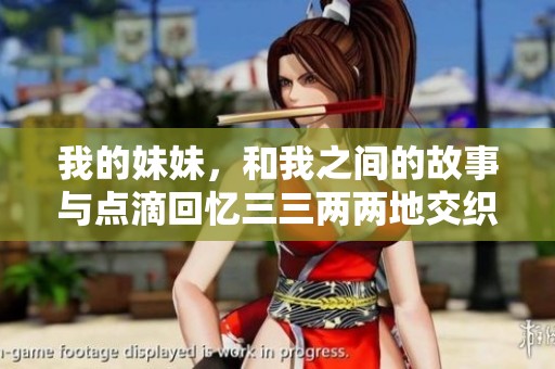 我的妹妹，和我之间的故事与点滴回忆三三两两地交织在一起
