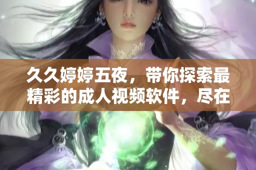 ****五夜，带你探索最精彩的**视频软件，尽在其中。