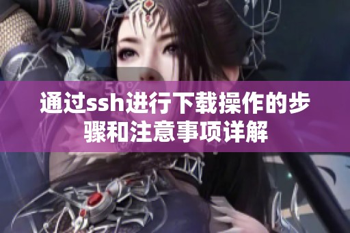 通过ssh进行下载操作的步骤和注意事项详解