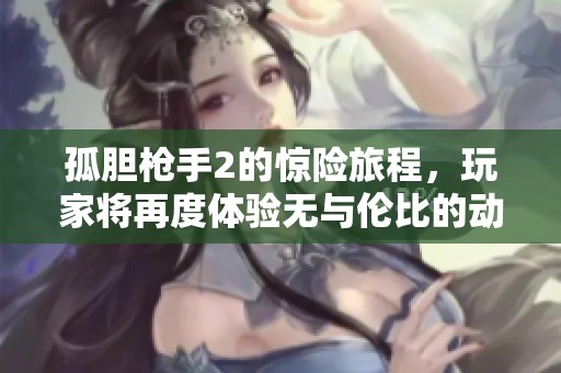 孤胆枪手2的惊险旅程，玩家将再度体验无与伦比的动作刺激
