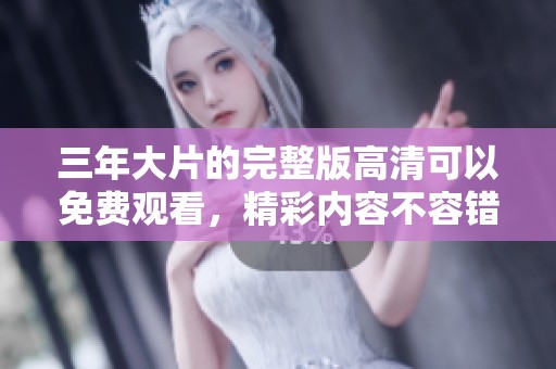 三年大片的完整版高清可以免费观看，精彩内容不容错过的选择