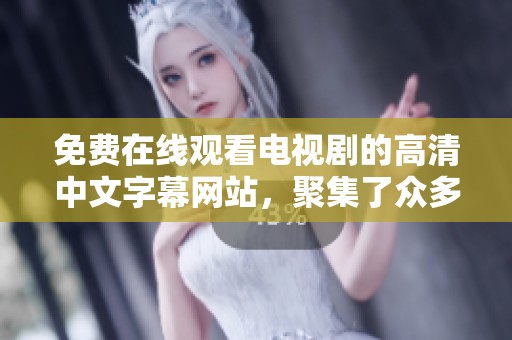 免费在线观看电视剧的高清中文字幕网站，聚集了众多优秀影视资源与精彩内容。