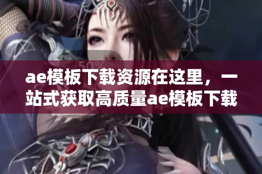 ae模板下载资源在这里，一站式获取高质量ae模板下载服务