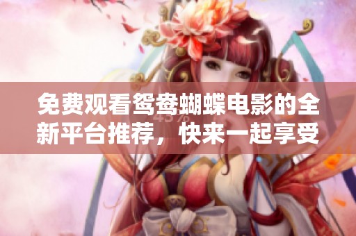 免费观看鸳鸯蝴蝶电影的全新平台推荐，快来一起享受这部经典之作吧