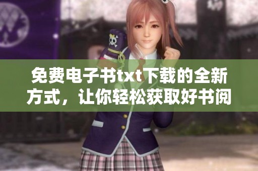 免费电子书txt下载的全新方式，让你轻松获取好书阅读体验
