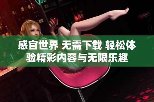 感官世界 无需下载 轻松体验精彩内容与无限乐趣