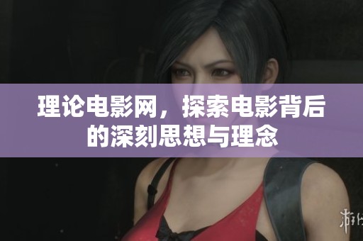 理论电影网，探索电影背后的深刻思想与理念