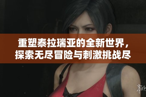 重塑泰拉瑞亚的全新世界，探索无尽冒险与刺激挑战尽在其中