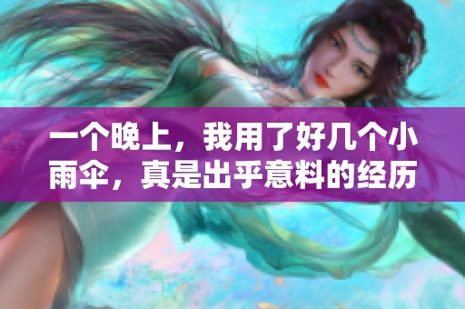 一个晚上，我用了好几个小雨伞，真是出乎意料的经历。