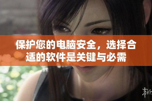 保护您的电脑安全，选择合适的软件是关键与必需
