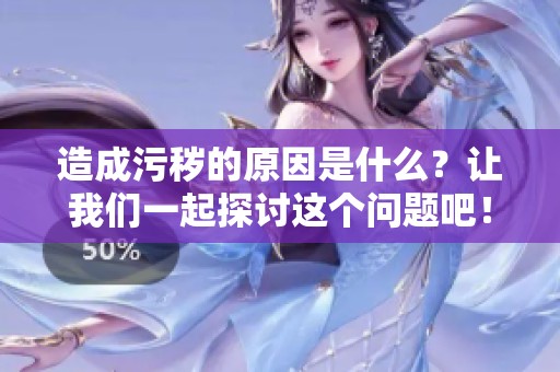 造成污秽的原因是什么？让我们一起探讨这个问题吧！