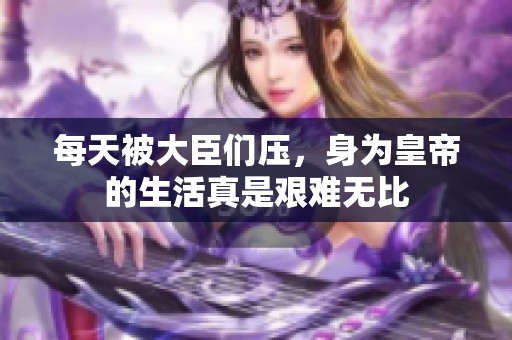 每天被大臣们压，身为皇帝的生活真是艰难无比