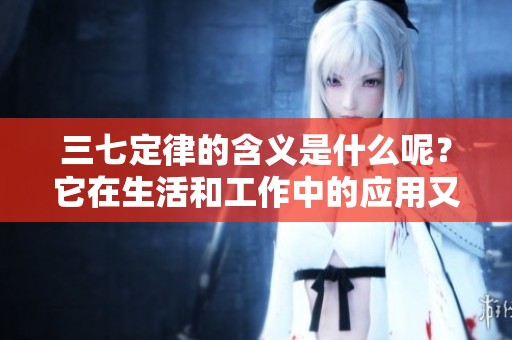 三七定律的含义是什么呢？它在生活和工作中的应用又有哪些呢？