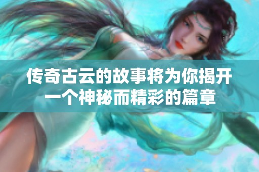 传奇古云的故事将为你揭开一个神秘而精彩的篇章