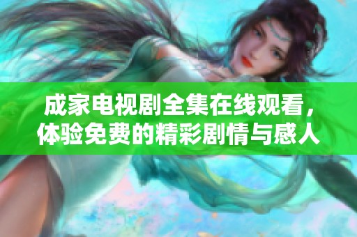成家电视剧全集在线观看，体验免费的精彩剧情与感人故事