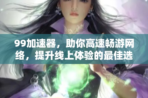 99加速器，助你高速畅游网络，提升线上体验的最佳选择