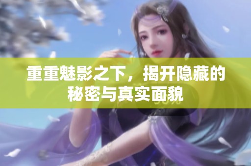 重重魅影之下，揭开隐藏的秘密与真实面貌