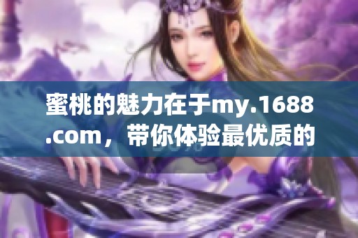 蜜桃的魅力在于my.1688.com，带你体验最优质的购物服务