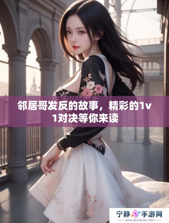 邻居哥发反的故事，精彩的1v1对决等你来读