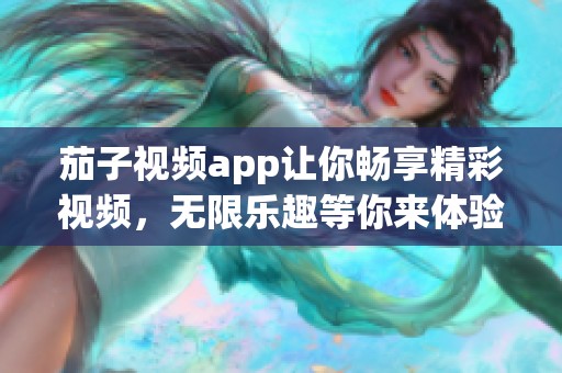 茄子视频app让你畅享精彩视频，无限乐趣等你来体验