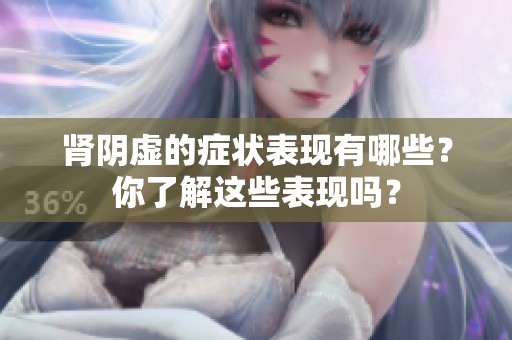 肾阴虚的症状表现有哪些？你了解这些表现吗？