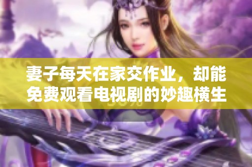 妻子每天在家交作业，却能免费观看电视剧的妙趣横生瞬间