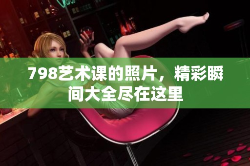 798艺术课的照片，精彩瞬间大全尽在这里
