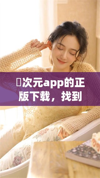 囧次元app的正版下载，找到免费版的方式尽在此处