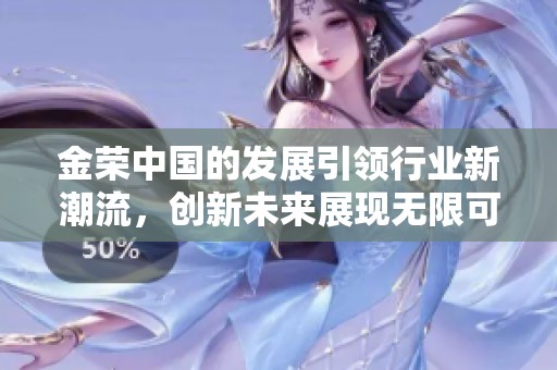 金荣中国的发展引领行业新潮流，创新未来展现无限可能性