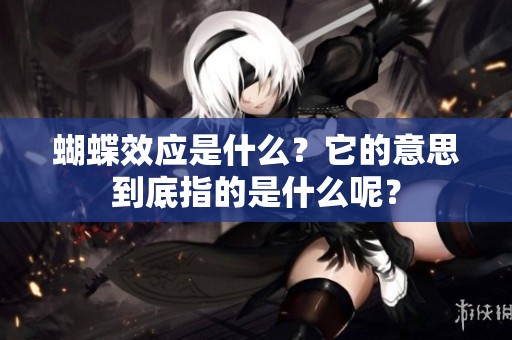 蝴蝶效应是什么？它的意思到底指的是什么呢？