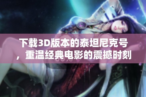 下载3D版本的泰坦尼克号，重温经典电影的震撼时刻