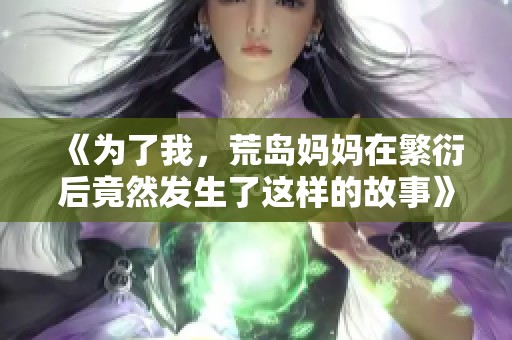 《为了我，荒岛妈妈在繁衍后竟然发生了这样的故事》