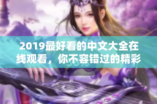 2019最好看的中文大全在线观看，你不容错过的精彩影片推荐