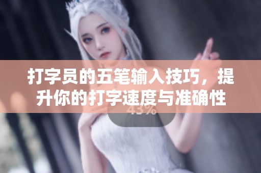 打字员的五笔输入技巧，提升你的打字速度与准确性