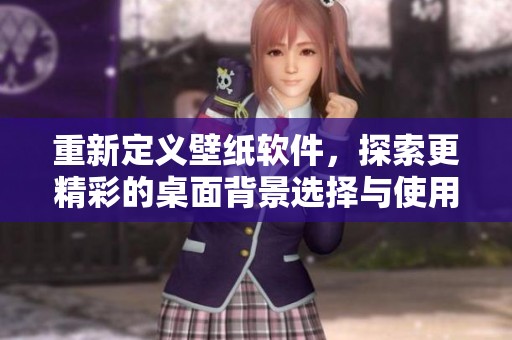 重新定义壁纸软件，探索更精彩的桌面背景选择与使用体验