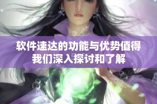 软件速达的功能与优势值得我们深入探讨和了解