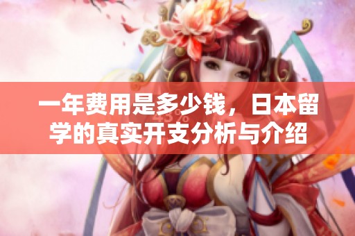 一年费用是多少钱，日本留学的真实开支分析与介绍