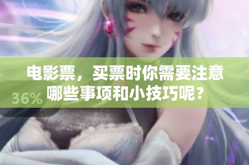 电影票，买票时你需要注意哪些事项和小技巧呢？