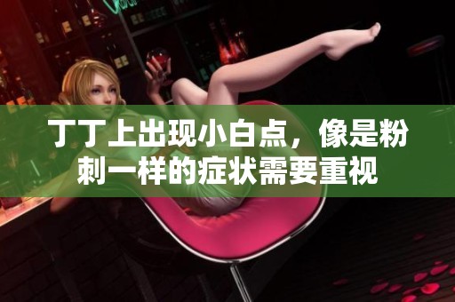 丁丁上出现小白点，像是粉刺一样的症状需要重视