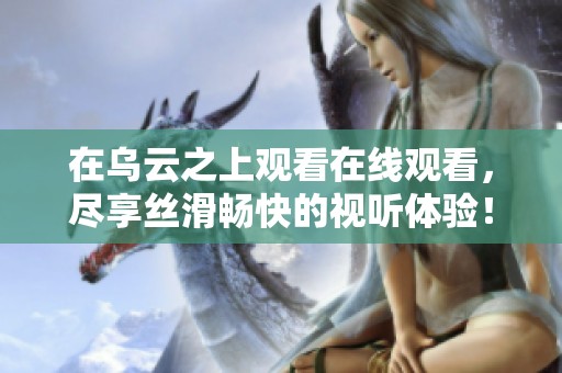 在乌云之上观看在线观看，尽享丝滑畅快的视听体验！