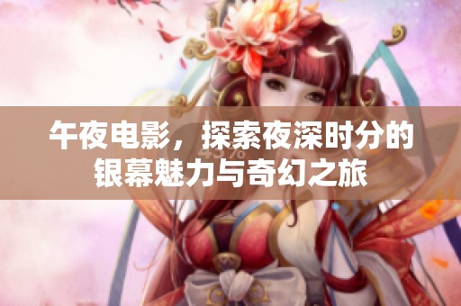 午夜电影，探索夜深时分的银幕魅力与奇幻之旅